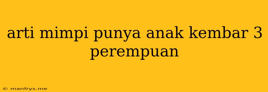 Arti Mimpi Punya Anak Kembar 3 Perempuan