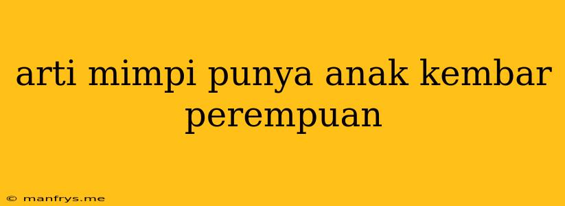 Arti Mimpi Punya Anak Kembar Perempuan