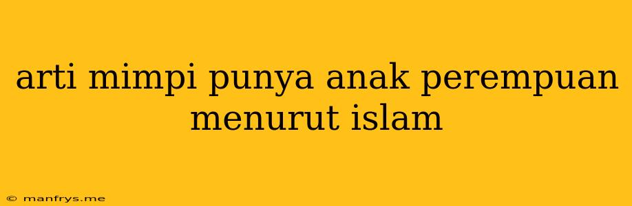 Arti Mimpi Punya Anak Perempuan Menurut Islam