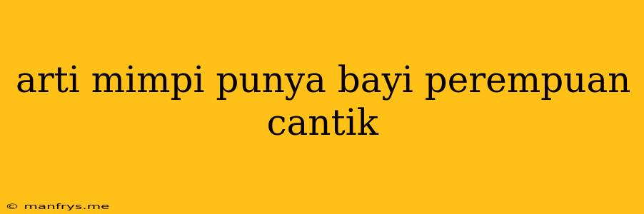 Arti Mimpi Punya Bayi Perempuan Cantik