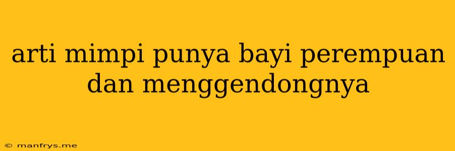 Arti Mimpi Punya Bayi Perempuan Dan Menggendongnya