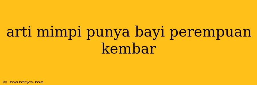 Arti Mimpi Punya Bayi Perempuan Kembar