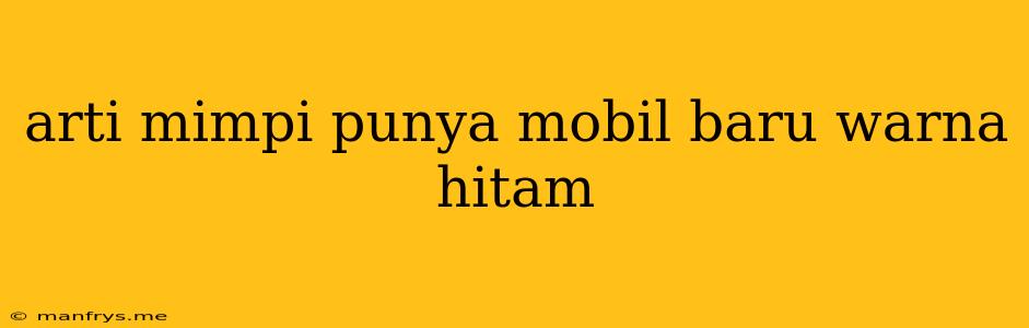 Arti Mimpi Punya Mobil Baru Warna Hitam