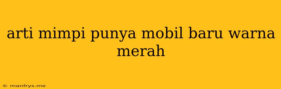 Arti Mimpi Punya Mobil Baru Warna Merah