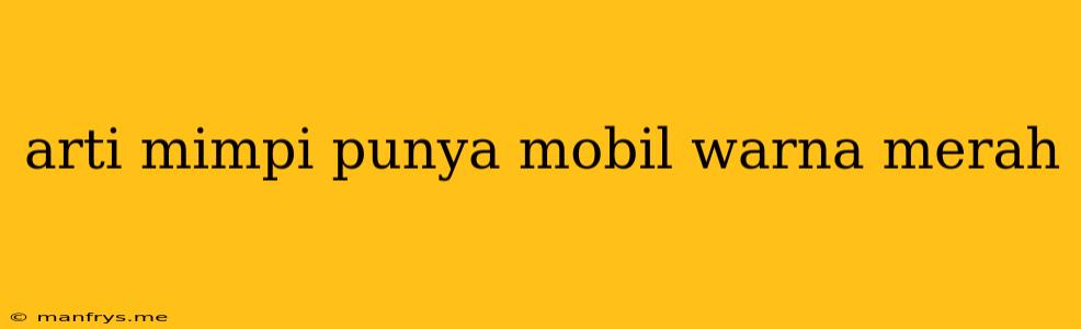 Arti Mimpi Punya Mobil Warna Merah