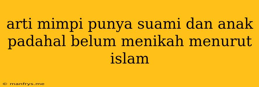 Arti Mimpi Punya Suami Dan Anak Padahal Belum Menikah Menurut Islam