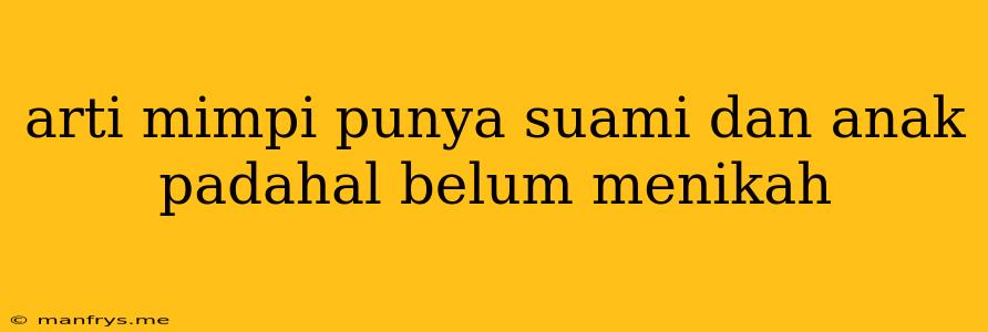 Arti Mimpi Punya Suami Dan Anak Padahal Belum Menikah