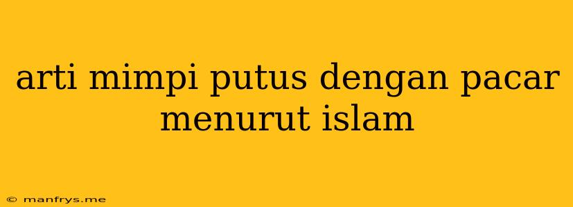 Arti Mimpi Putus Dengan Pacar Menurut Islam