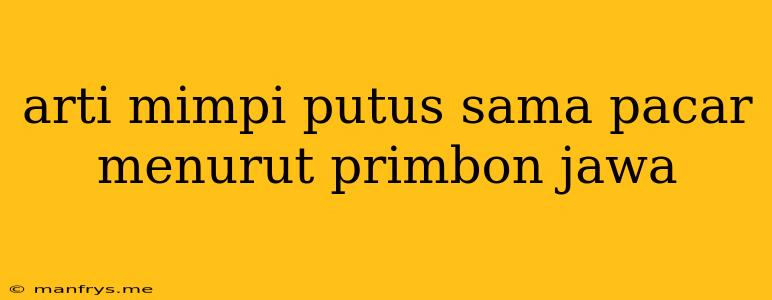 Arti Mimpi Putus Sama Pacar Menurut Primbon Jawa