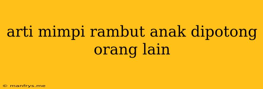 Arti Mimpi Rambut Anak Dipotong Orang Lain