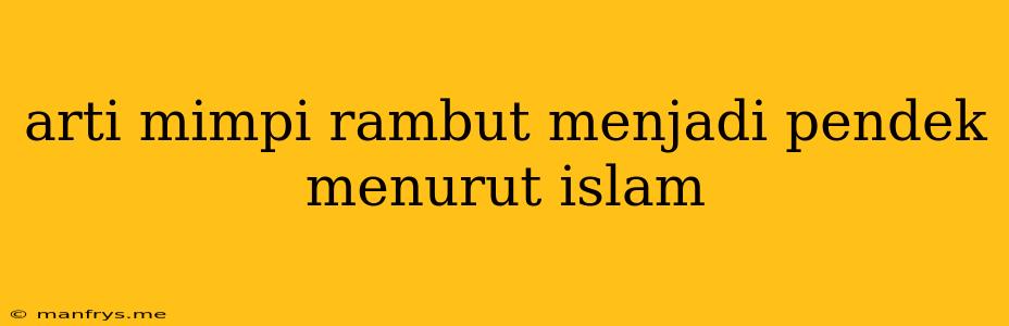 Arti Mimpi Rambut Menjadi Pendek Menurut Islam