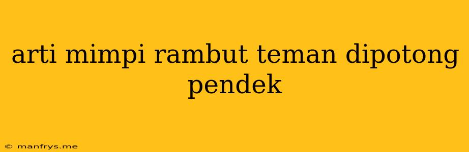 Arti Mimpi Rambut Teman Dipotong Pendek