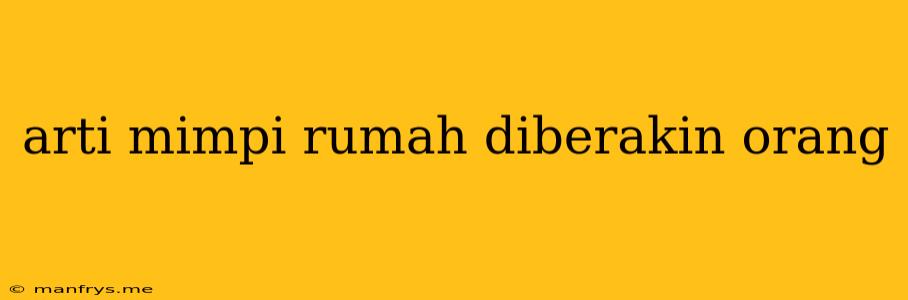 Arti Mimpi Rumah Diberakin Orang