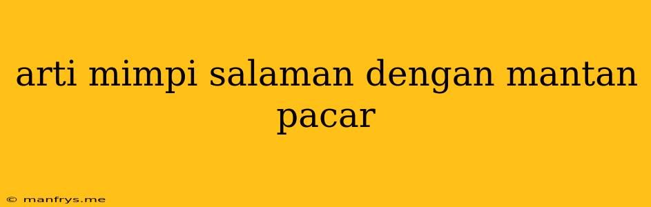 Arti Mimpi Salaman Dengan Mantan Pacar