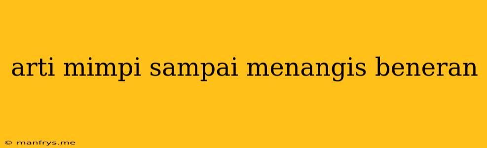 Arti Mimpi Sampai Menangis Beneran