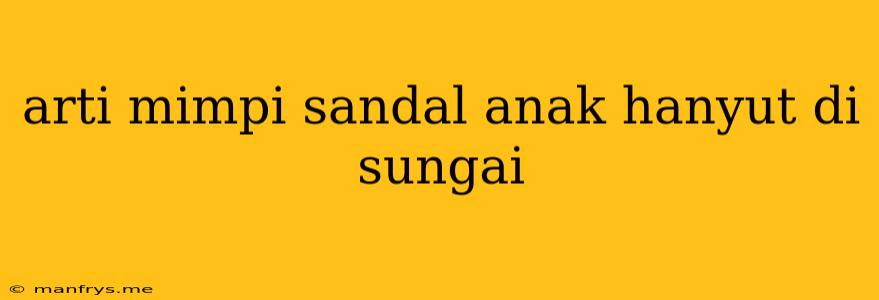 Arti Mimpi Sandal Anak Hanyut Di Sungai