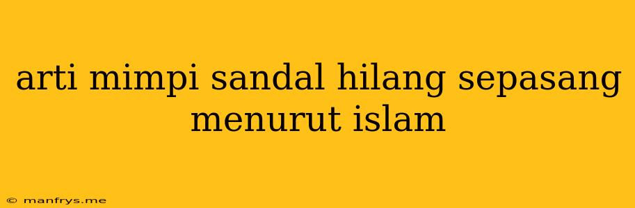 Arti Mimpi Sandal Hilang Sepasang Menurut Islam