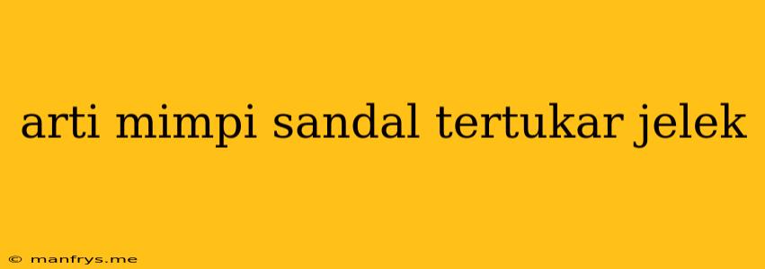 Arti Mimpi Sandal Tertukar Jelek