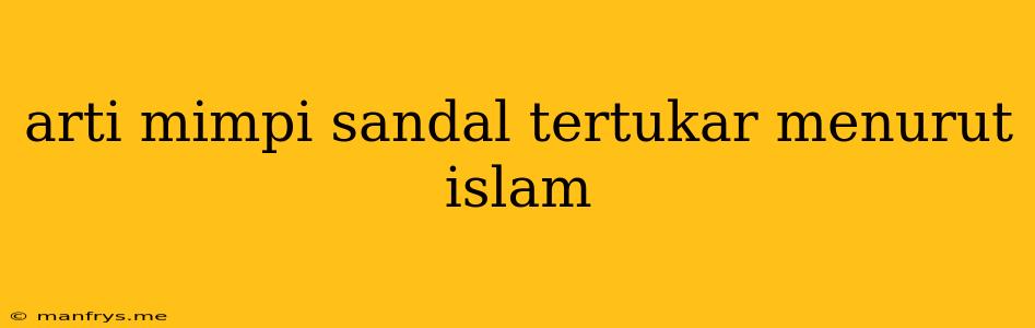 Arti Mimpi Sandal Tertukar Menurut Islam