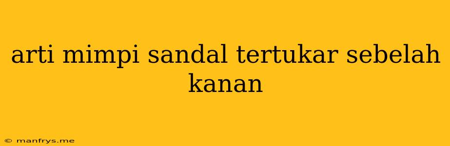 Arti Mimpi Sandal Tertukar Sebelah Kanan