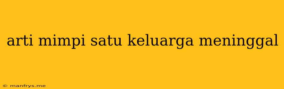 Arti Mimpi Satu Keluarga Meninggal