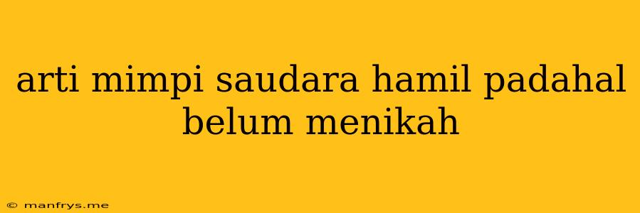 Arti Mimpi Saudara Hamil Padahal Belum Menikah