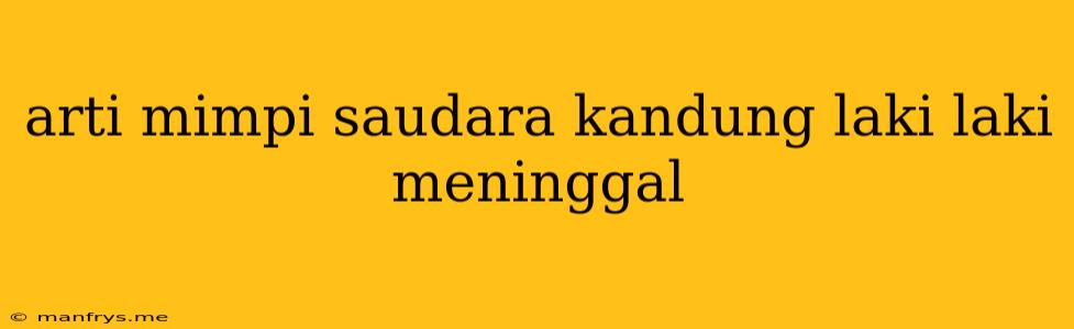 Arti Mimpi Saudara Kandung Laki Laki Meninggal