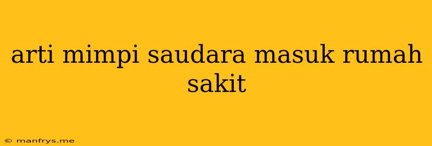 Arti Mimpi Saudara Masuk Rumah Sakit