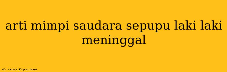 Arti Mimpi Saudara Sepupu Laki Laki Meninggal