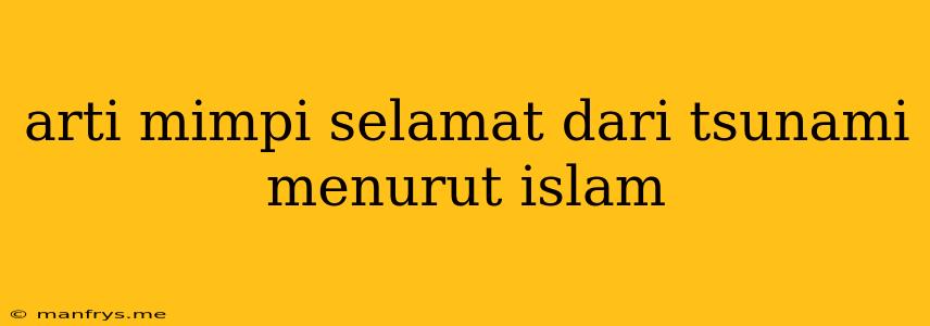 Arti Mimpi Selamat Dari Tsunami Menurut Islam