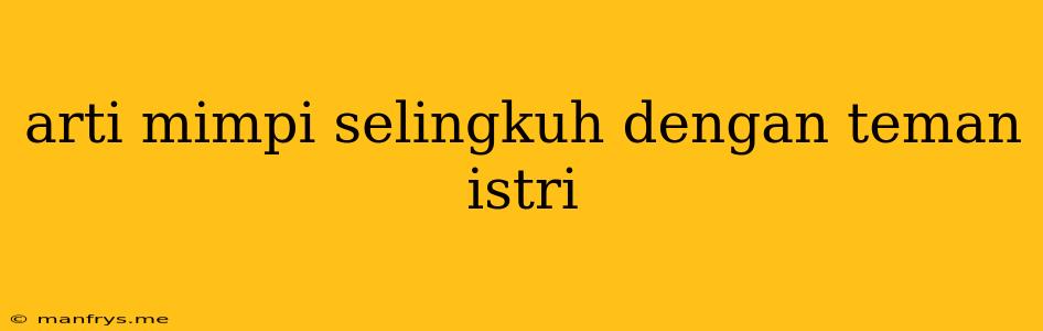 Arti Mimpi Selingkuh Dengan Teman Istri