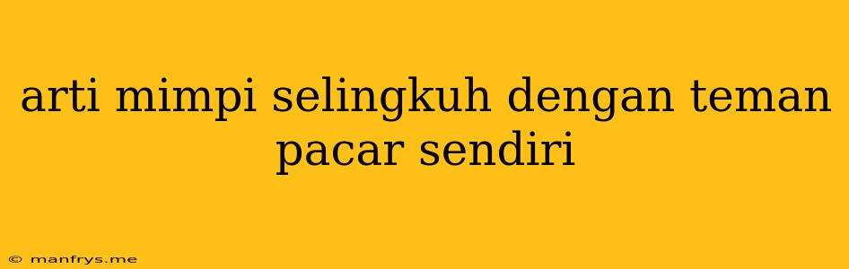 Arti Mimpi Selingkuh Dengan Teman Pacar Sendiri