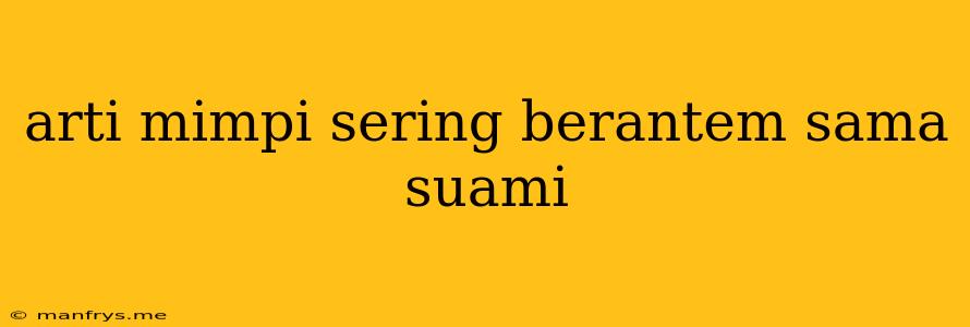 Arti Mimpi Sering Berantem Sama Suami