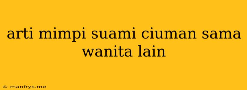 Arti Mimpi Suami Ciuman Sama Wanita Lain