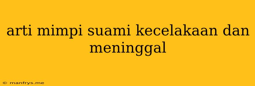 Arti Mimpi Suami Kecelakaan Dan Meninggal