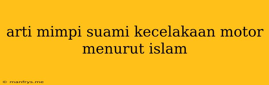 Arti Mimpi Suami Kecelakaan Motor Menurut Islam