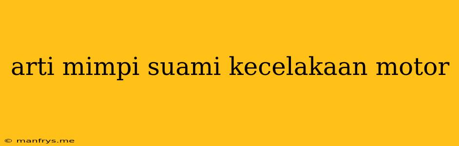 Arti Mimpi Suami Kecelakaan Motor