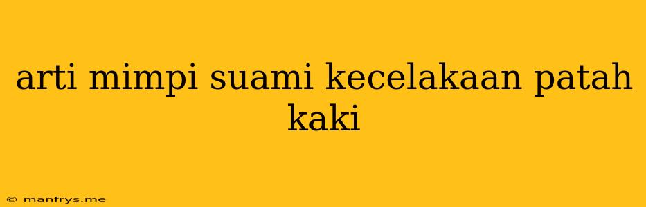 Arti Mimpi Suami Kecelakaan Patah Kaki