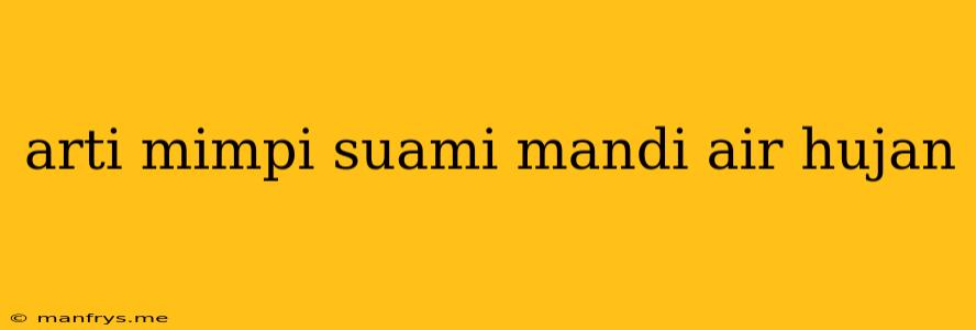 Arti Mimpi Suami Mandi Air Hujan