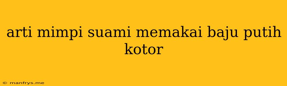 Arti Mimpi Suami Memakai Baju Putih Kotor