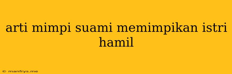 Arti Mimpi Suami Memimpikan Istri Hamil