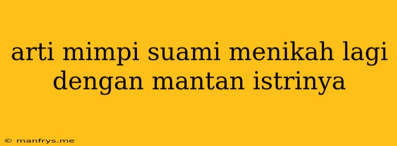 Arti Mimpi Suami Menikah Lagi Dengan Mantan Istrinya