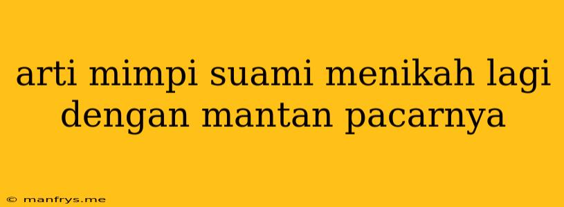 Arti Mimpi Suami Menikah Lagi Dengan Mantan Pacarnya