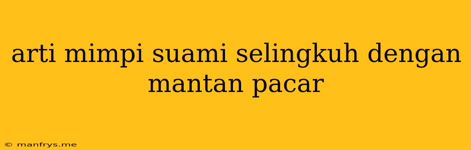 Arti Mimpi Suami Selingkuh Dengan Mantan Pacar