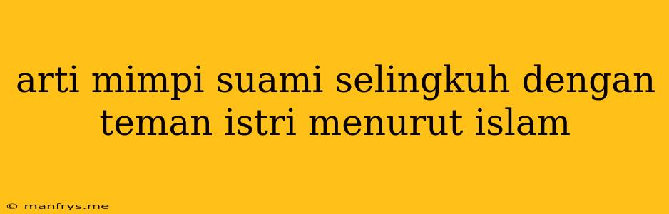 Arti Mimpi Suami Selingkuh Dengan Teman Istri Menurut Islam