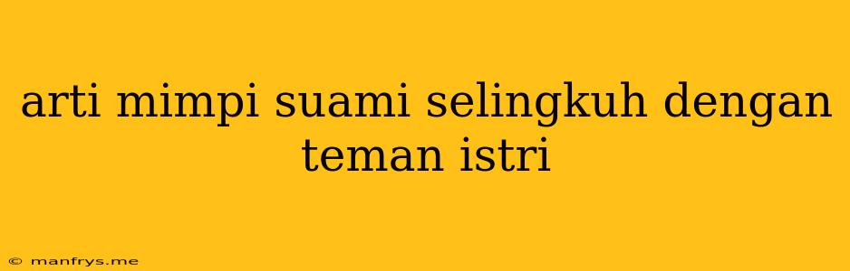 Arti Mimpi Suami Selingkuh Dengan Teman Istri