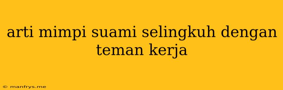 Arti Mimpi Suami Selingkuh Dengan Teman Kerja