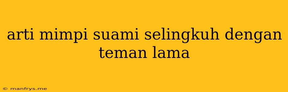 Arti Mimpi Suami Selingkuh Dengan Teman Lama