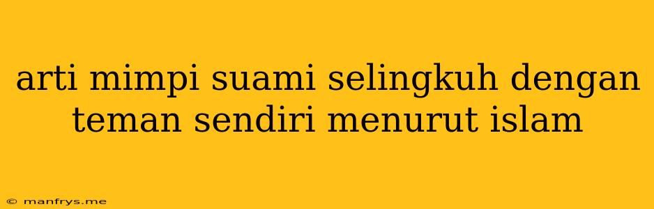 Arti Mimpi Suami Selingkuh Dengan Teman Sendiri Menurut Islam