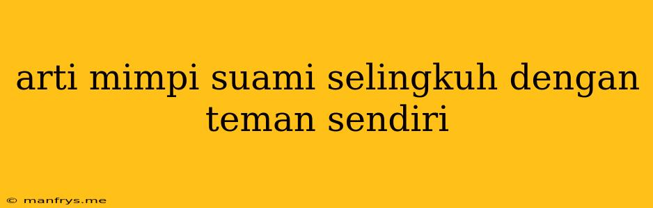 Arti Mimpi Suami Selingkuh Dengan Teman Sendiri